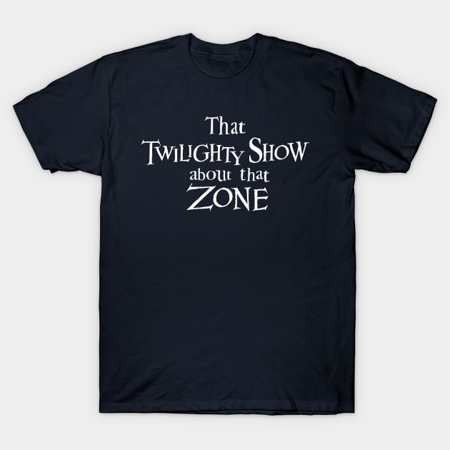 That Twilighty Show About That Zone T-Shirt by switchedonbork